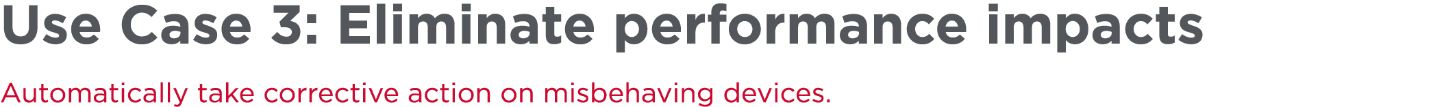 Use Case 3: Eliminate performance impacts Automatically take corrective action on misbehaving devices.