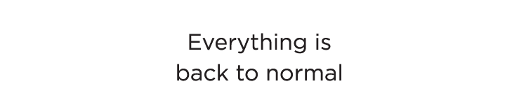 Everything is back to normal