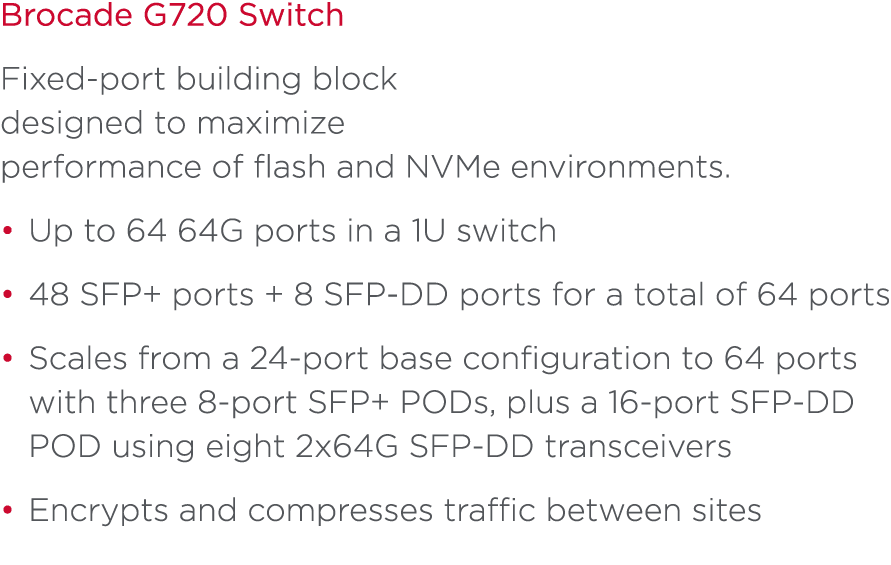Brocade G720 Switch Fixed-port building block designed to maximize performance of flash and NVMe environments. • Up t...