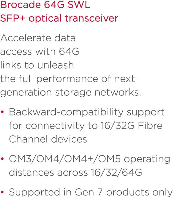 Brocade 64G SWL SFP+ optical transceiver Accelerate data access with 64G links to unleash the full performance of nex...